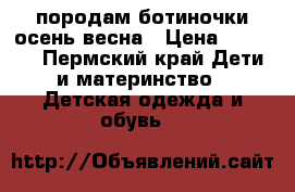 породам ботиночки осень-весна › Цена ­ 1 000 - Пермский край Дети и материнство » Детская одежда и обувь   